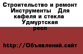 Строительство и ремонт Инструменты - Для кафеля и стекла. Удмуртская респ.